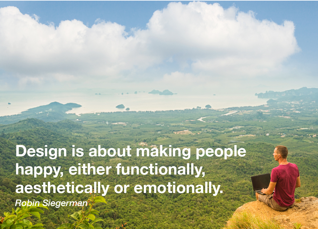 Design is about making people happy, either functionally, aesthetically or emotionally- Robin Siegerman 